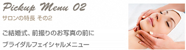 Pickup Menu 02 サロンの特長 その2あなたの肌をマイナス5～10歳も若返らせ、 素肌の芯から白くする薬用美白フェイシャル