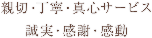 親切・丁寧・真心サービス 誠実・感謝・感動